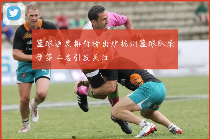 篮球速度排行榜出炉杭州篮球队荣登第二名引发关注