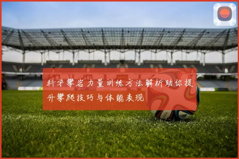科学攀岩力量训练方法解析助你提升攀爬技巧与体能表现
