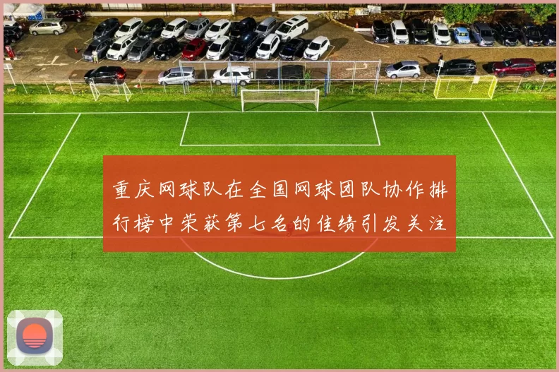 重庆网球队在全国网球团队协作排行榜中荣获第七名的佳绩引发关注