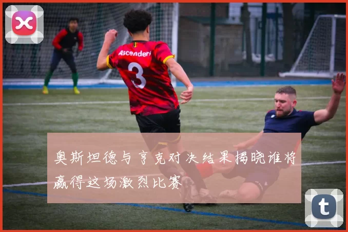 奥斯坦德与亨克对决结果揭晓谁将赢得这场激烈比赛