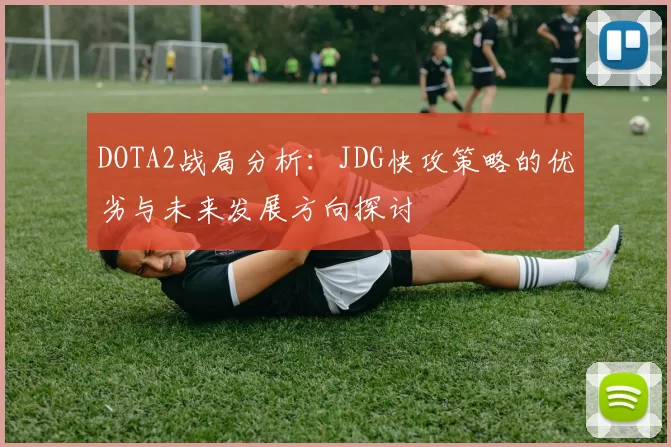 DOTA2战局分析：JDG快攻策略的优劣与未来发展方向探讨