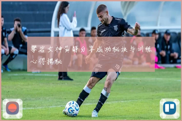 攀岩女神黄静分享成功秘诀与训练心得揭秘