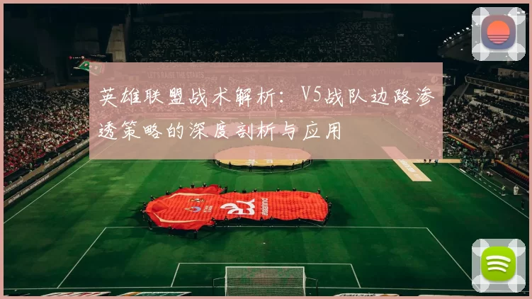 英雄联盟战术解析：V5战队边路渗透策略的深度剖析与应用